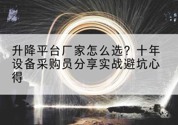 崇明区升降平台厂家-怎么选？十年设备采购员分享实战避坑心得