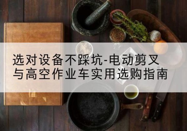崇明区电动剪叉升降平台怎么选-选对设备不踩坑-电动剪叉与高空作业车实用选购指南
