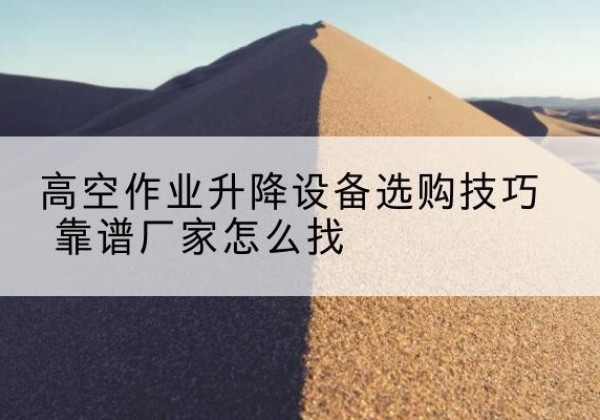 崇明区电动升降平台厂家推荐-高空作业升降设备选购技巧 靠谱厂家怎么找